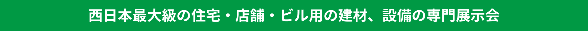 西日本最大級の住宅・店舗・ビル用の建材、設備の専門展示会
